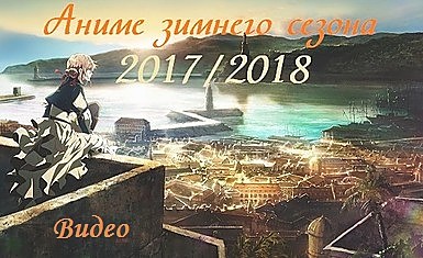 Аниме зимнего сезона 2017/2018 (видео)