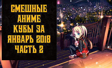 Смешные аниме кубы за январь 2018 - часть 2